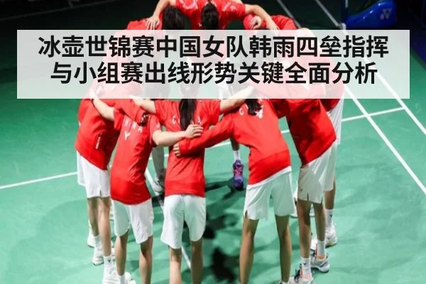 冰壶世锦赛中国女队韩雨四垒指挥与小组赛出线形势关键全面分析
